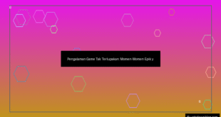 Pengalaman Game yang Tak Terlupakan